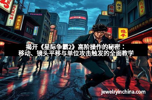 揭开《星际争霸2》高阶操作的秘密：移动、镜头平移与单位攻击触发的全面教学