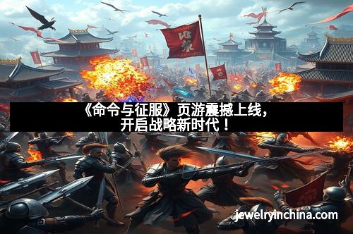 《命令与征服》页游震撼上线，开启战略新时代！